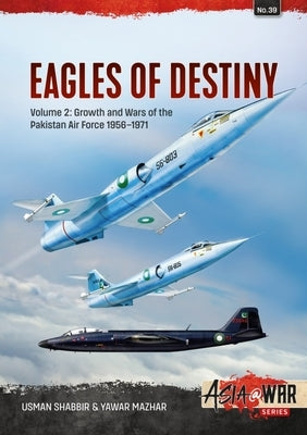 Eagles of Destiny: Volume 2 - Growth and Wars of the Pakistani Air Force 1956-1971 by Shabbir, Usman