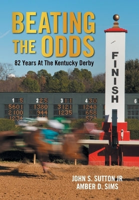 Beating the Odds: 82 Years at the Kentucky Derby by Sutton, John S., Jr.