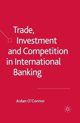 Trade, Investment and Competition in International Banking by O'Connor, A.