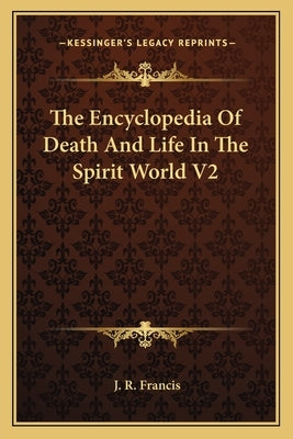 The Encyclopedia Of Death And Life In The Spirit World V2 by Francis, J. R.