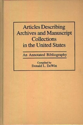 Articles Describing Archives and Manuscript Collections in the United States: An Annotated Bibliography by DeWitt, Donald L.