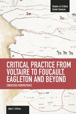 Critical Practice from Voltaire to Foucault, Eagleton and Beyond: Contested Perspectives by O'Brien, John E.