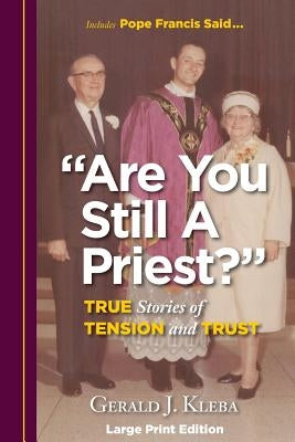 "Are You Still A Priest?": True Stories of Tension and Trust by Kleba, Gerald J.