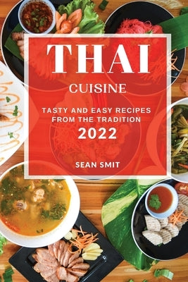 Thai Cuisine 2022: Tasty and Easy Recipes from the Tradition by Smit, Sean
