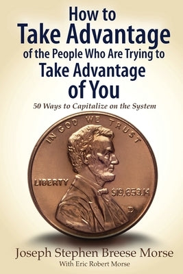 How to Take Advantage of the People Who Are Trying to Take Advantage of You: 50 Ways to Capitalize on the System by Morse, Jsb