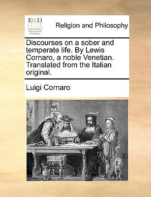 Discourses on a Sober and Temperate Life. by Lewis Cornaro, a Noble Venetian. Translated from the Italian Original. by Cornaro, Luigi