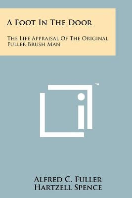 A Foot In The Door: The Life Appraisal Of The Original Fuller Brush Man by Fuller, Alfred C.