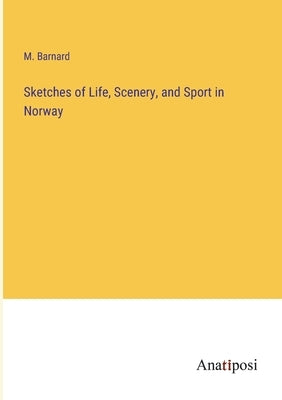 Sketches of Life, Scenery, and Sport in Norway by Barnard, M.