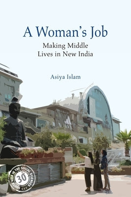A Woman's Job: Making Middle Lives in New India by Islam, Asiya