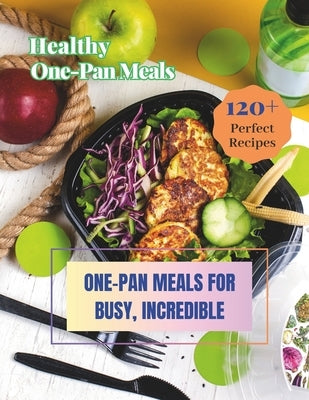 Healthy One-Pan Meals Cookbook: 120+ Perfect Recipes: Healthy Recipes for Every Meal, One-Pan Meals for Busy, Incredible. by Jacob, Madeleine