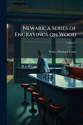 Newark; a Series of Engravings on Wood; Volume 2 by Eaton, Walter Prichard
