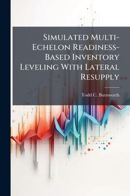 Simulated Multi-Echelon Readiness-Based Inventory Leveling With Lateral Resupply by Burnworth, Todd C.