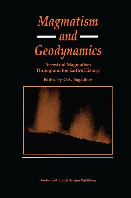 Magmatism and Geodynamics: Terrestrail Magmatism Throughout the Earth's History by Bagatikov, O. A.