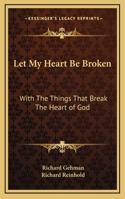 Let My Heart Be Broken: With The Things That Break The Heart of God by Gehman, Richard