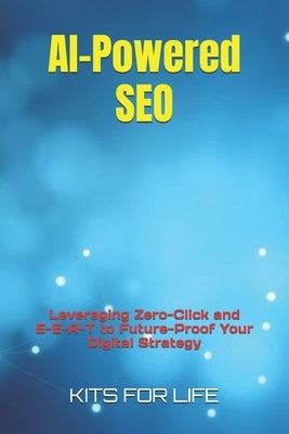 AI-Powered SEO: Leveraging Zero-Click and E-E-A-T to Future-Proof Your Digital Strategy by Kits for Life