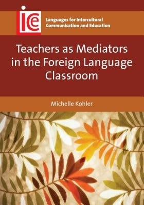 Teachers as Mediators in the Foreign Language Classroom by Kohler, Michelle