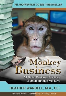 Monkey Business: 37 Better Business Practices Learned Through Monkeys by Wandell Ma CLL, Heather A.