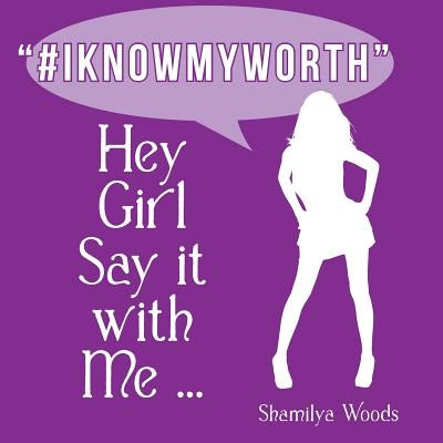 Hey Girl Say it with Me ... #IKNOWMYWORTH by Woods, Shamilya