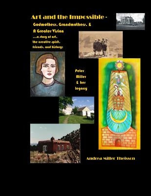 Art and the Impossible: Grandmothers, Godmothers, and a Greater Vision - A history of women artists, their famous friends, small-town dreams, by Theisson, Andrea Miller