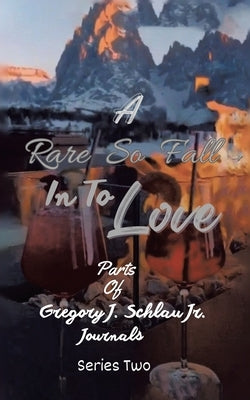 A Rare So Fall In To Love: Parts of Gregory J. Schlau Jr. Journals by Schlau, Gregory J., Jr.