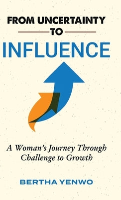 From Uncertainty to Influence: A Woman's Journey Through Challenge to Growth by Yenwo, Bertha