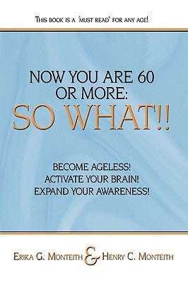Now You Are 60 or More: So What!! by Monteith, Erika G.