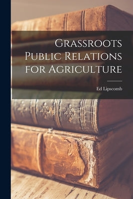 Grassroots Public Relations for Agriculture by Lipscomb, Ed