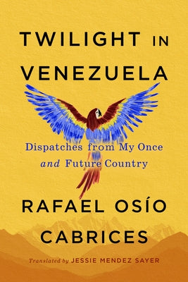 Twilight in Venezuela: Dispatches from My Once and Future Country by Osío Cabrices, Rafael