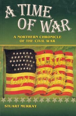 A Time of War: A Northern Chronicle of the Civil War by Murray, Stuart A. P.