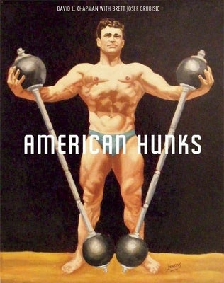 American Hunks: The Muscular Male Body in Popular Culture, 1860-1970 by Chapman, David L.