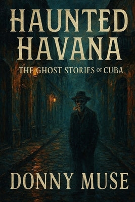 Haunted Havana: The Ghost Stories of Cuba by Muse, Donny