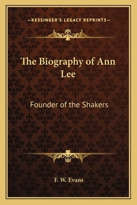 The Biography of Ann Lee: Founder of the Shakers by Evans, F. W.