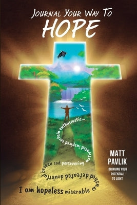Journal Your Way To Hope: Find Strength When You Have Lost All Hope by Pavlik, Matt
