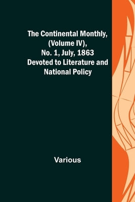 The Continental Monthly, (Volume IV), No. 1, July, 1863; Devoted to Literature and National Policy. by Various