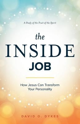 The Inside Job: How Jesus Transforms Your Personality by Dykes, David O.
