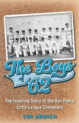 The Boys of '62: The Inspiring Story of the San Pedro Little League Champions by Ursich, Tim