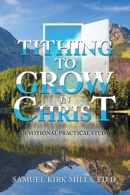 Tithing to Grow in Christ: Devotional Practical Study by Mills Ed D., Samuel Kirk
