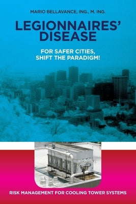 Legionnaires' Disease For Safer Cities, Shift the Paradigm!: Risk Management for Cooling Tower Systems by Bellavance, Mario