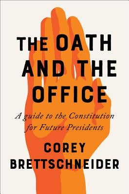 The Oath and the Office: A Guide to the Constitution for Future Presidents by Brettschneider, Corey