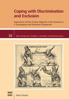 Coping with Discrimination and Exclusion: Experiences of Free Chinese Migrants in the Americas in a Transregional and Diachronic Perspective by Manke, Albert