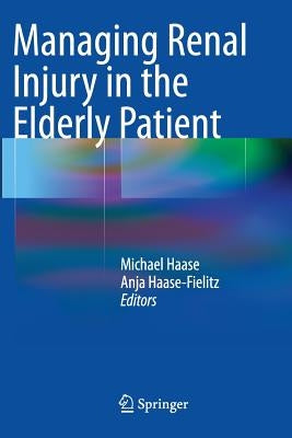 Managing Renal Injury in the Elderly Patient by Haase, Michael
