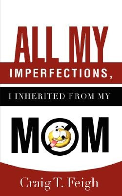 All My Imperfections, I Inherited from My Mom by Feigh, Craig T.