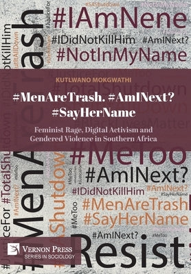 #MenAreTrash. #AmINext? #SayHerName: Feminist Rage, Digital Activism and Gendered Violence in Southern Africa by Mokgwathi, Kutlwano
