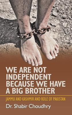 We Are Not Independent Because We Have a Big Brother: Jammu and Kashmir and Role of Pakistan by Choudhry, Shabir