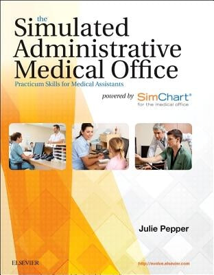 The Simulated Administrative Medical Office: Practicum Skills for Medical Assistants Powered by Simchart for the Medical Office by Pepper, Julie