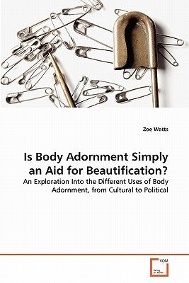 Is Body Adornment Simply an Aid for Beautification? by Watts, Zoe