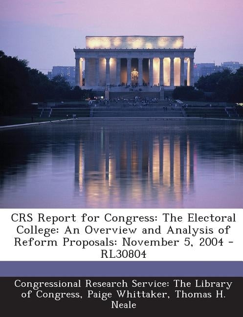 Crs Report for Congress: The Electoral College: An Overview and Analysis of Reform Proposals: November 5, 2004 - Rl30804 by Whittaker, Paige