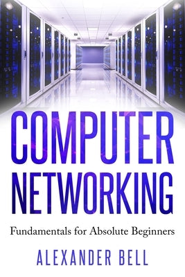 Computer Networking: Fundamentals for Absolute Beginners by Bell, Alexander