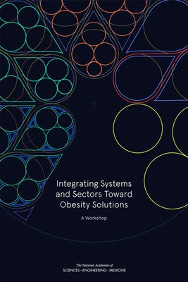 Integrating Systems and Sectors Toward Obesity Solutions: Proceedings of a Workshop by National Academies of Sciences Engineeri