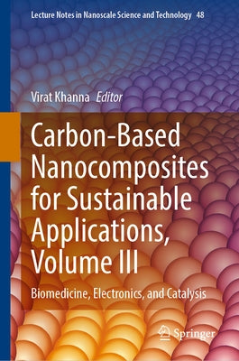 Carbon-Based Nanocomposites for Sustainable Applications, Volume III: Biomedicine, Electronics, and Catalysis by Khanna, Virat